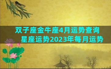 双子座金牛座4月运势查询 星座运势2023年每月运势